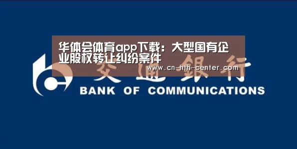 华体会体育app下载：大型国有企业股权转让纠纷案件