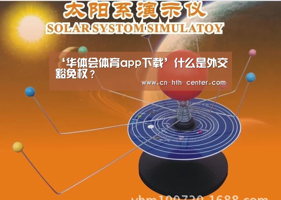 ‘华体会体育app下载’什么是外交豁免权？