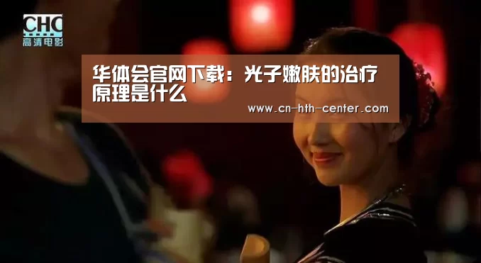 华体会官网下载：光子嫩肤的治疗原理是什么