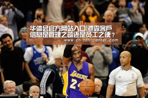 华体会官方网站入口|泄露客户信息是管理之疏还是员工之便？